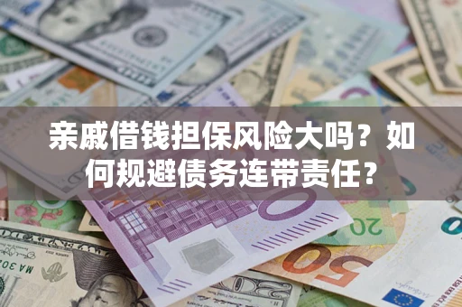 武汉亲戚借钱担保风险大吗？如何规避债务连带责任？