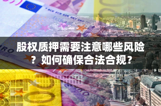 武汉股权质押需要注意哪些风险？如何确保合法合规？