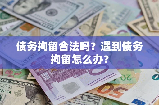 武汉债务拘留合法吗？遇到债务拘留怎么办？