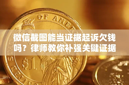 武汉微信截图能当证据起诉欠钱吗？律师教你补强关键证据