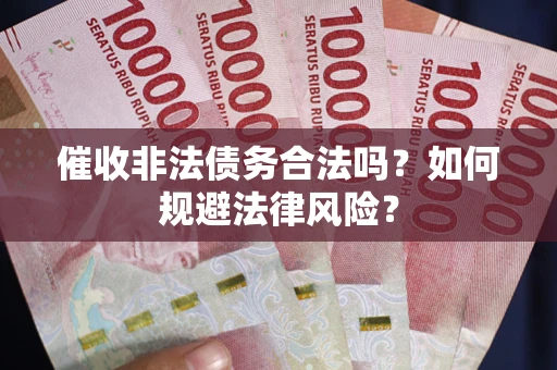 武汉催收非法债务合法吗？如何规避法律风险？