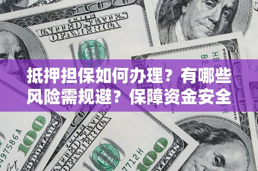 武汉抵押担保如何办理？有哪些风险需规避？保障资金安全