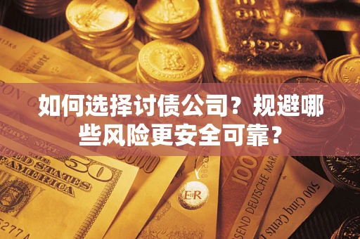 武汉如何选择讨债公司？规避哪些风险更安全可靠？