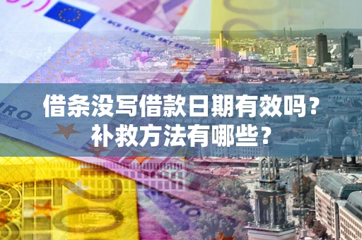 武汉借条没写借款日期有效吗?补救方法有哪些? 武汉借条没写借款日期有效吗?补救方法有哪些?