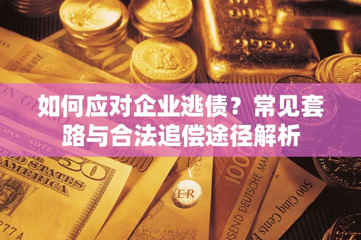 武汉如何应对企业逃债？常见套路与合法追偿途径解析