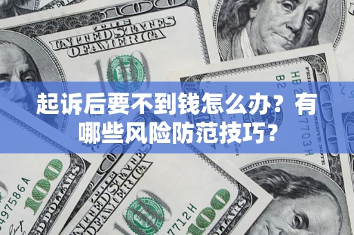 武汉起诉后要不到钱怎么办?有哪些风险防范技巧? 武汉起诉后要不到钱怎么办?有哪些风险防范技巧?