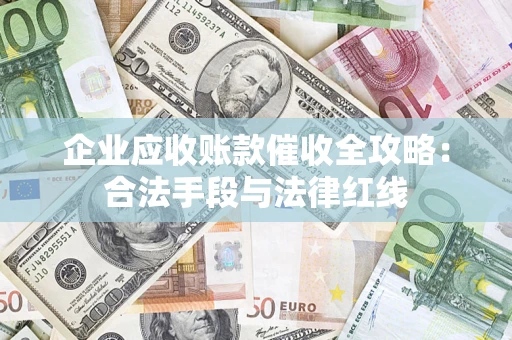 武汉企业应收账款催收全攻略：合法手段与法律红线