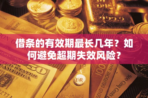 武汉借条的有效期最长几年？如何避免超期失效风险？