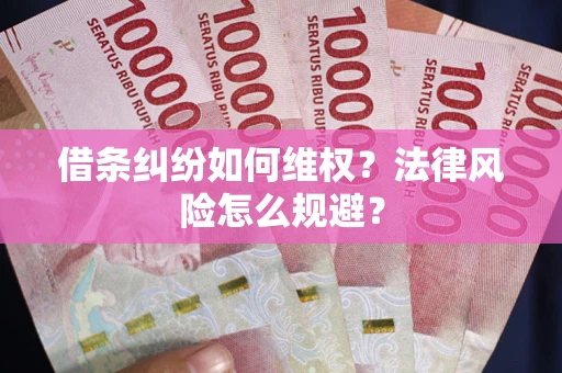 武汉借条纠纷如何维权？法律风险怎么规避？