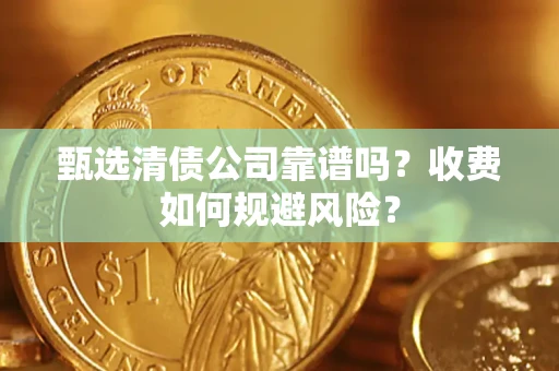 武汉甄选清债公司靠谱吗？收费如何规避风险？
