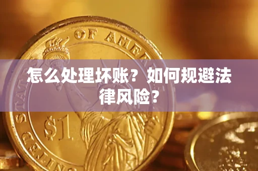 武汉怎么处理坏账？如何规避法律风险？