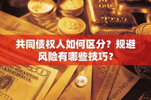 武汉共同债权人如何区分？规避风险有哪些技巧？