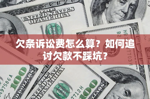 武汉欠条诉讼费怎么算？如何追讨欠款不踩坑？