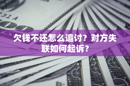 武汉欠钱不还怎么追讨？对方失联如何起诉？