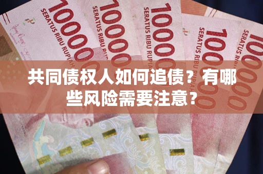 武汉共同债权人如何追债？有哪些风险需要注意？