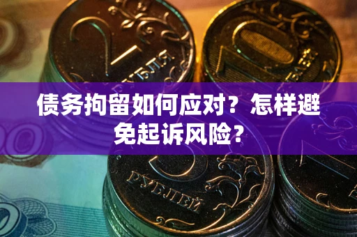 武汉债务拘留如何应对？怎样避免起诉风险？