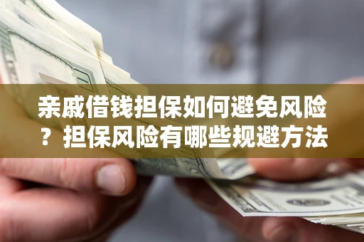 武汉亲戚借钱担保如何避免风险？担保风险有哪些规避方法？