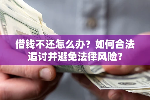 武汉借钱不还怎么办？如何合法追讨并避免法律风险？