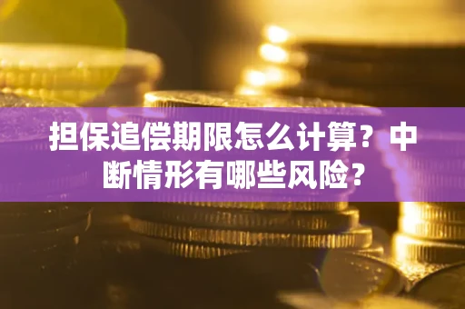 武汉担保追偿期限怎么计算？中断情形有哪些风险？