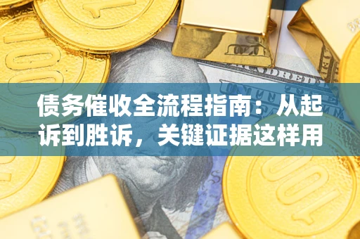 武汉债务催收全流程指南：从起诉到胜诉，关键证据这样用