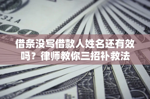 武汉借条没写借款人姓名还有效吗？律师教你三招补救法