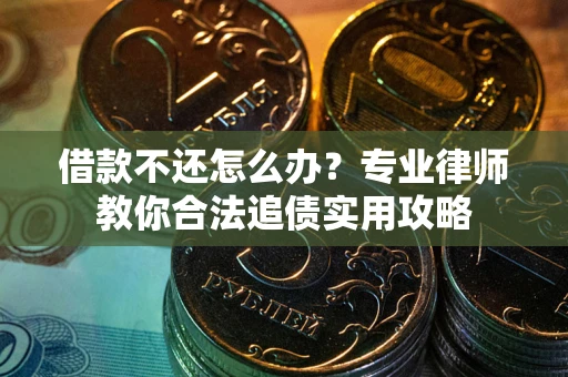 武汉借款不还怎么办？专业律师教你合法追债实用攻略