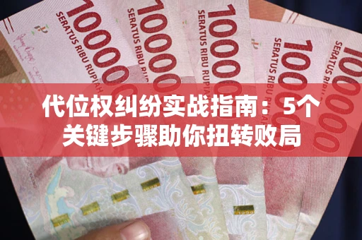 武汉代位权纠纷实战指南：5个关键步骤助你扭转败局