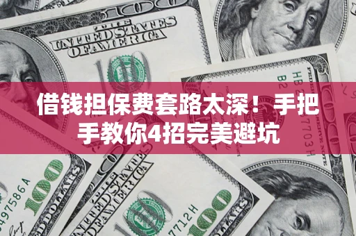 武汉借钱担保费套路太深！手把手教你4招完美避坑