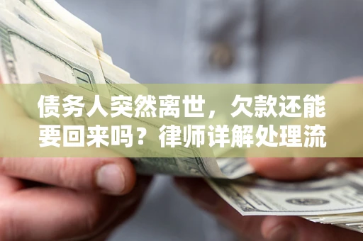武汉债务人突然离世，欠款还能要回来吗？律师详解处理流程