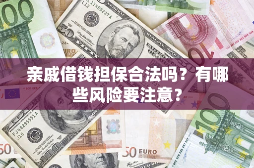 武汉亲戚借钱担保合法吗？有哪些风险要注意？