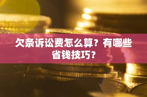武汉欠条诉讼费怎么算？有哪些省钱技巧？
