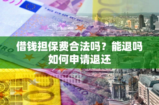 武汉借钱担保费合法吗？能退吗如何申请退还