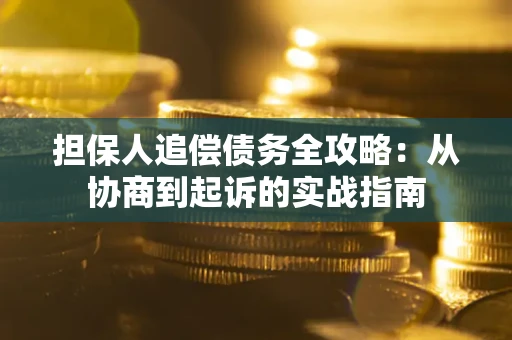 武汉担保人追偿债务全攻略:从协商到起诉的实战指南 武汉担保人追偿债务全攻略:从协商到起诉的实战指南