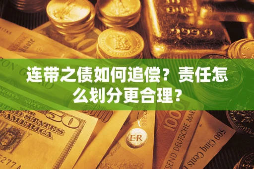 武汉连带之债如何追偿？责任怎么划分更合理？