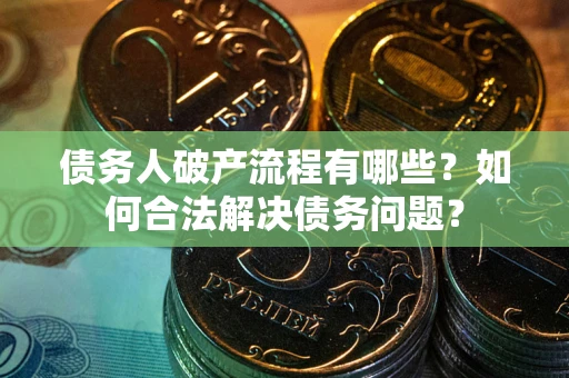 武汉债务人破产流程有哪些？如何合法解决债务问题？