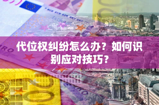 武汉代位权纠纷怎么办？如何识别应对技巧？
