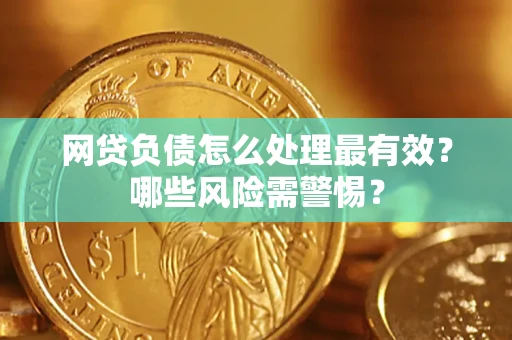 武汉网贷负债怎么处理最有效？哪些风险需警惕？
