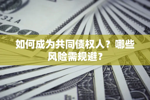 武汉如何成为共同债权人？哪些风险需规避？