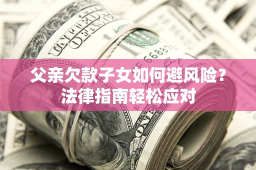 武汉父亲欠款子女如何避风险？法律指南轻松应对