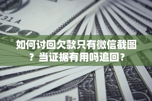 武汉如何讨回欠款只有微信截图？当证据有用吗追回？