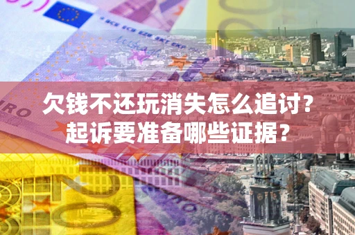 武汉欠钱不还玩消失怎么追讨？起诉要准备哪些证据？