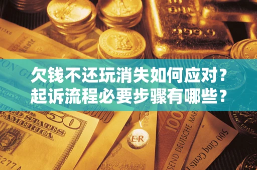 武汉欠钱不还玩消失如何应对？起诉流程必要步骤有哪些？