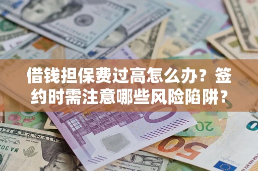 武汉借钱担保费过高怎么办？签约时需注意哪些风险陷阱？