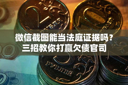 武汉微信截图能当法庭证据吗？三招教你打赢欠债官司