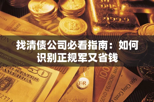 武汉找清债公司必看指南：如何识别正规军又省钱