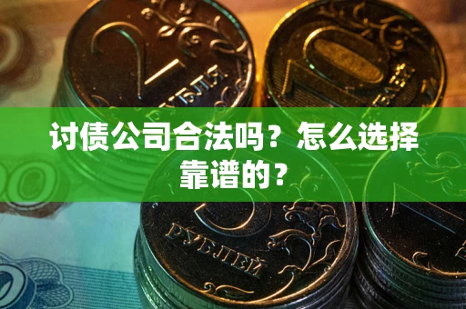 武汉讨债公司合法吗？怎么选择靠谱的？