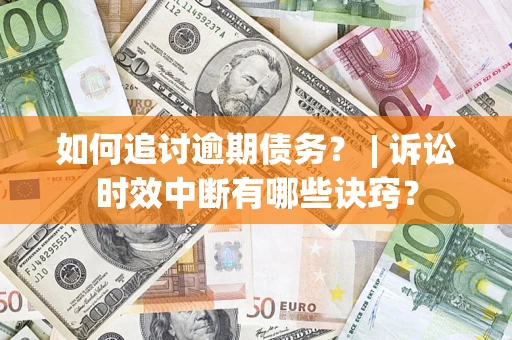武汉如何追讨逾期债务？ | 诉讼时效中断有哪些诀窍？