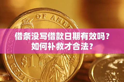 武汉借条没写借款日期有效吗？如何补救才合法？