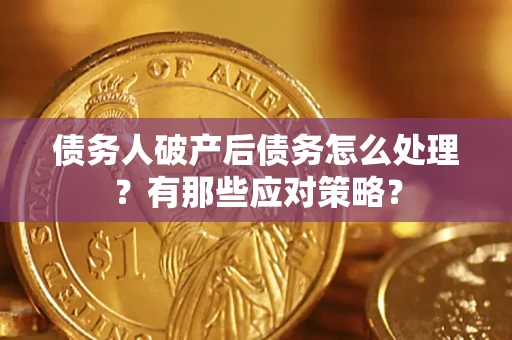 武汉债务人破产后债务怎么处理？有那些应对策略？