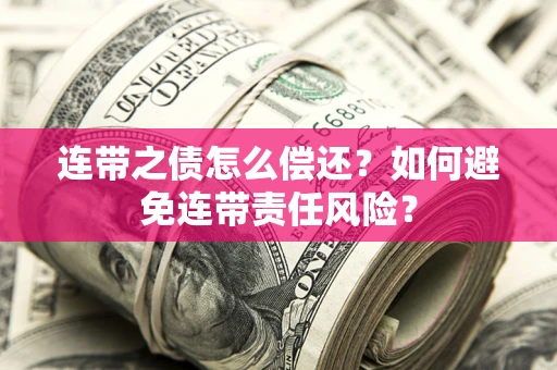 武汉连带之债怎么偿还？如何避免连带责任风险？